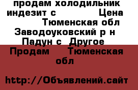 продам холодильник индезит с no frost › Цена ­ 12 000 - Тюменская обл., Заводоуковский р-н, Падун с. Другое » Продам   . Тюменская обл.